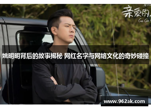 姚明明背后的故事揭秘 网红名字与网络文化的奇妙碰撞