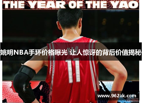 姚明NBA手环价格曝光 让人惊讶的背后价值揭秘