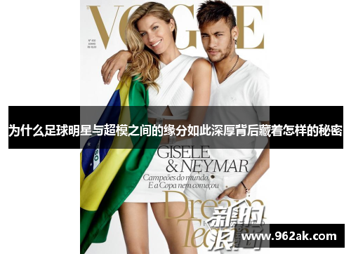 为什么足球明星与超模之间的缘分如此深厚背后藏着怎样的秘密
