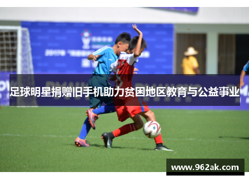 足球明星捐赠旧手机助力贫困地区教育与公益事业