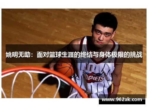 姚明无助：面对篮球生涯的终结与身体极限的挑战