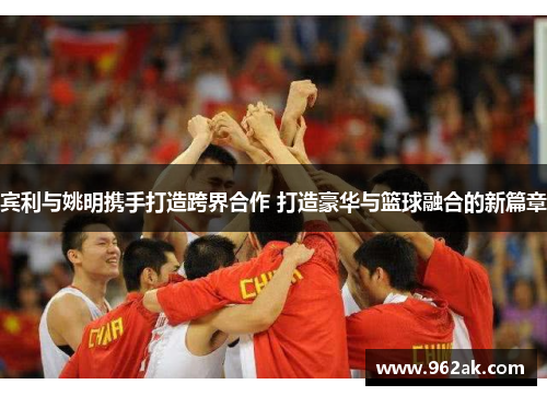 宾利与姚明携手打造跨界合作 打造豪华与篮球融合的新篇章