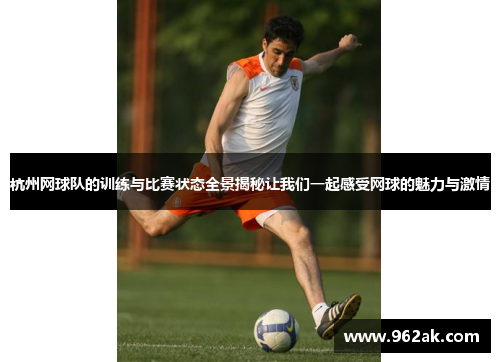 杭州网球队的训练与比赛状态全景揭秘让我们一起感受网球的魅力与激情