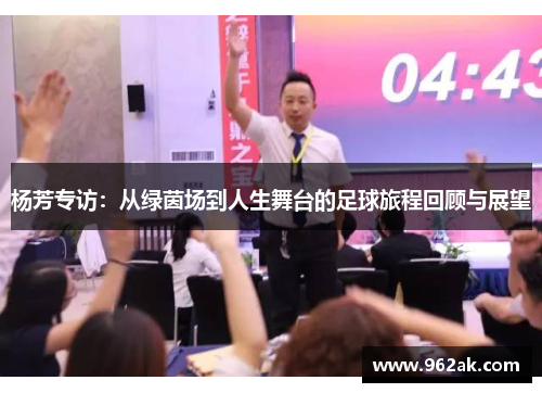杨芳专访：从绿茵场到人生舞台的足球旅程回顾与展望