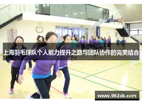 上海羽毛球队个人能力提升之路与团队协作的完美结合