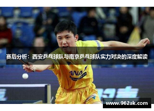 赛后分析：西安乒乓球队与南京乒乓球队实力对决的深度解读