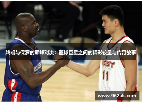 姚明与保罗的巅峰对决：篮球巨星之间的精彩较量与传奇故事