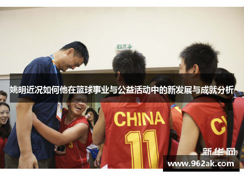 姚明近况如何他在篮球事业与公益活动中的新发展与成就分析