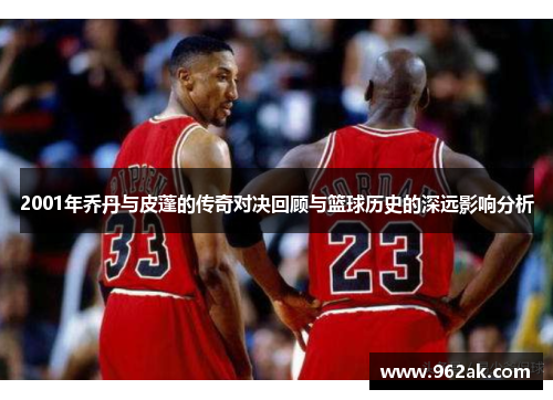 2001年乔丹与皮蓬的传奇对决回顾与篮球历史的深远影响分析