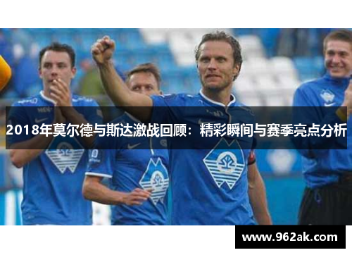 2018年莫尔德与斯达激战回顾：精彩瞬间与赛季亮点分析