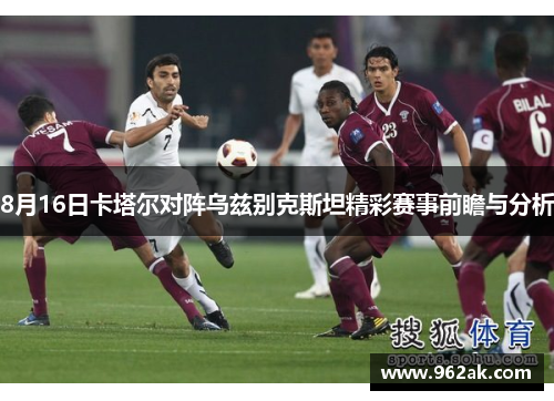 8月16日卡塔尔对阵乌兹别克斯坦精彩赛事前瞻与分析