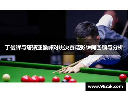 丁俊晖与塔猜亚巅峰对决决赛精彩瞬间回顾与分析