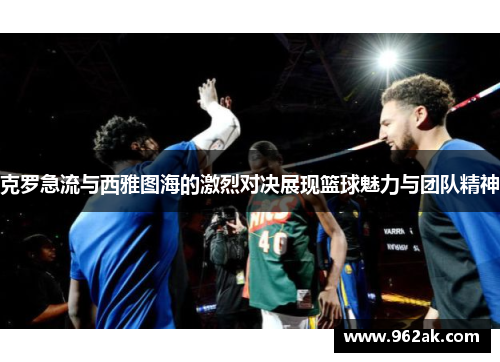 克罗急流与西雅图海的激烈对决展现篮球魅力与团队精神