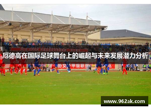 厄德高在国际足球舞台上的崛起与未来发展潜力分析