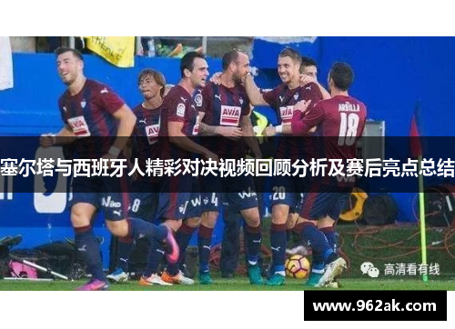 塞尔塔与西班牙人精彩对决视频回顾分析及赛后亮点总结
