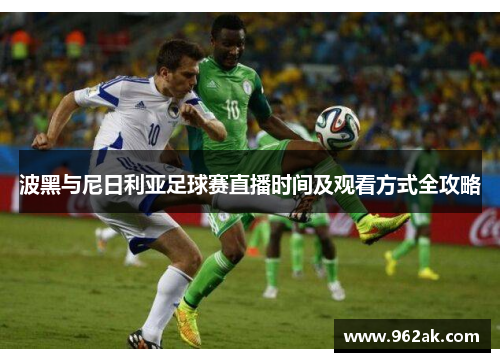 波黑与尼日利亚足球赛直播时间及观看方式全攻略