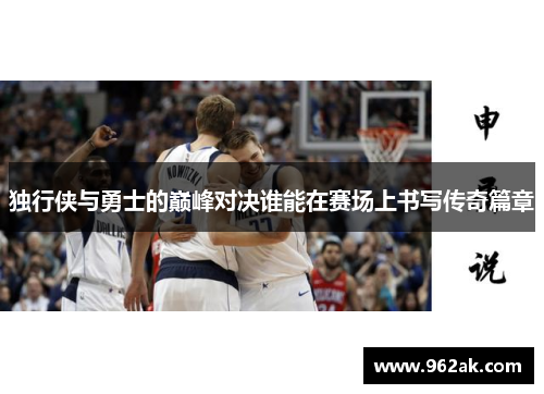 独行侠与勇士的巅峰对决谁能在赛场上书写传奇篇章